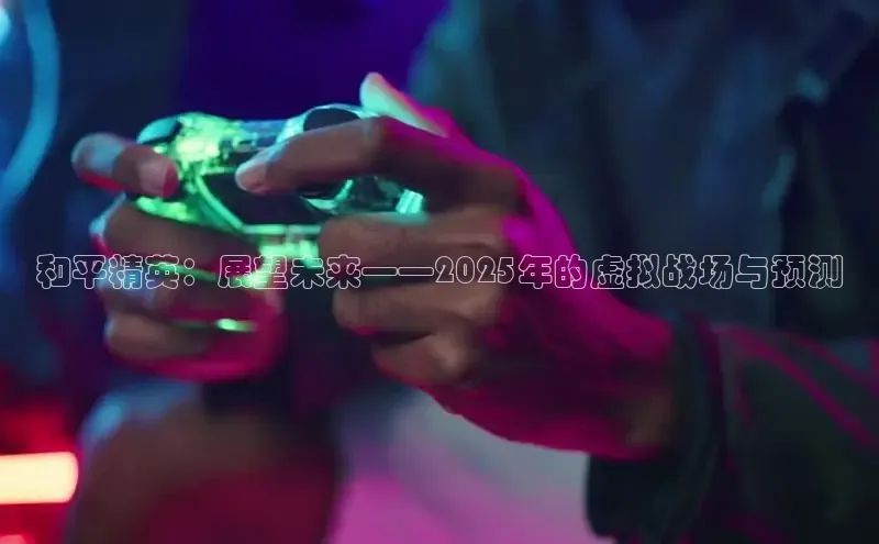 和平精英：展望未来——2025年的虚拟战场与预测